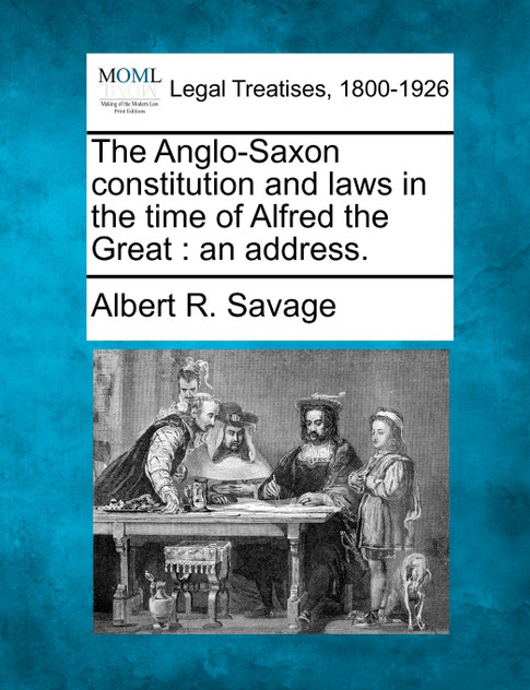 The Anglo-Saxon constitution and laws in the time of Alfred the Great