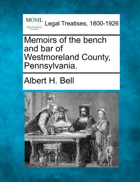 Memoirs of the bench and bar of Westmoreland County, Pennsylvania. Memoirs of the bench and bar of Westmoreland County, Pennsylvania.
