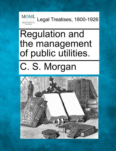 Regulation and the management of public utilities. Regulation and the management of public utilities.