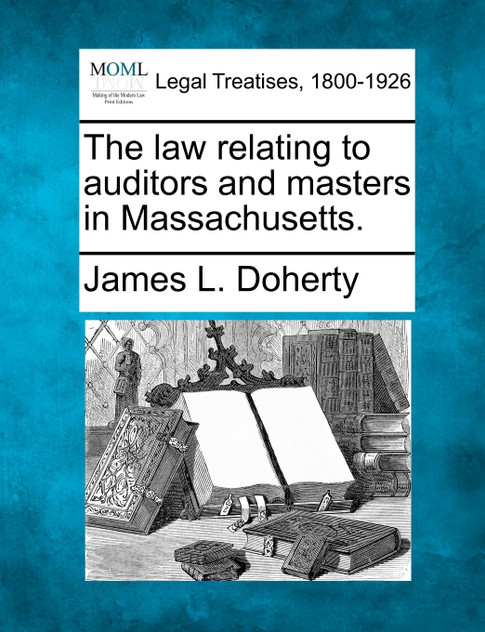 The law relating to auditors and masters in Massachusetts. The law relating to auditors and masters in Massachusetts.