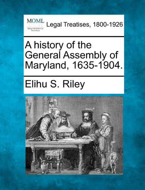 A history of the General Assembly of Maryland, 1635-1904. A history of the General Assembly of Maryland, 1635-1904.