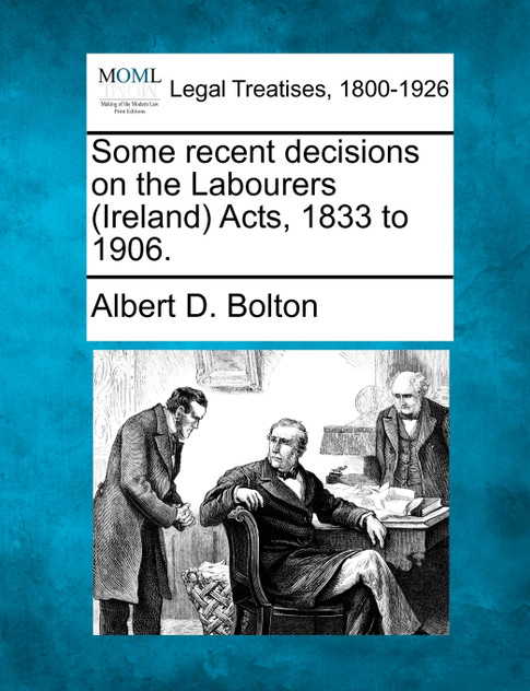 Some recent decisions on the Labourers (Ireland) Acts, 1833 to 1906.