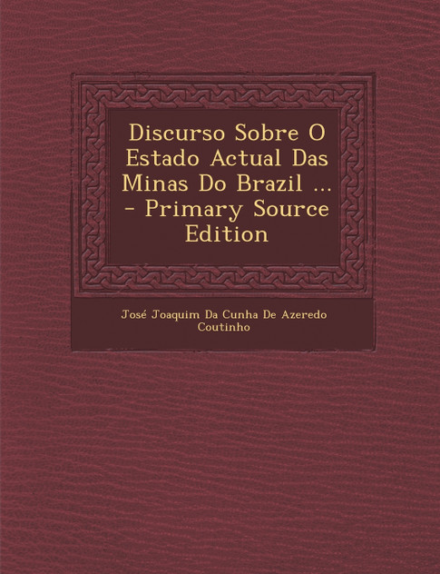 Discurso Sobre O Estado Actual Das Minas Do Brazil ... - Primary Source Edition Discurso Sobre O Estado Actual Das Minas Do Brazil ... - Primary Source Edition