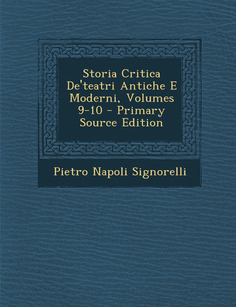 Storia Critica de'Teatri Antiche E Moderni, Volumes 9-10 - Primary Source Edition Storia Critica de'Teatri Antiche E Moderni, Volumes 9-10 - Primary Source Edition
