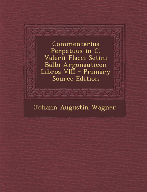 Commentarius Perpetuus in C. Valerii Flacci Setini Balbi Argonauticon Libros VIII
