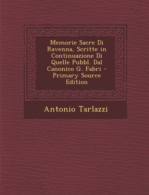 Memorie Sacre Di Ravenna, Scritte in Continuazione Di Quelle Pubbl. Dal Canonico G. Fabri Memorie Sacre Di Ravenna, Scritte in Continuazione Di Quelle Pubbl. Dal Canonico G. Fabri