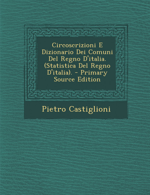 Circoscrizioni E Dizionario Dei Comuni Del Regno D'italia. (Statistica Del Regno D'italia). Circoscrizioni E Dizionario Dei Comuni Del Regno D'italia. (Statistica Del Regno D'italia).