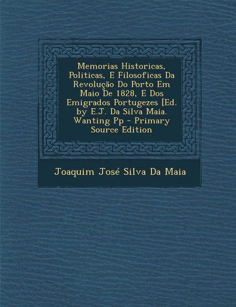 Memorias Historicas, Politicas, E Filosoficas Da Revolução Do Porto Em Maio De 1828, E Dos Emigrados Portugezes [Ed. by E.J. Da Silva Maia. Wanting Pp Memorias Historicas, Politicas, E Filosoficas Da Revolução Do Porto Em Maio De 1828, E Dos Emigrados Portugezes [Ed. by E.J. Da Silva Maia. Wanting Pp
