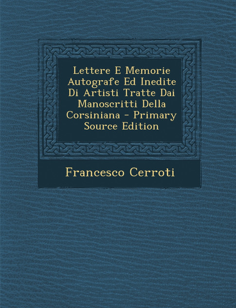 Lettere E Memorie Autografe Ed Inedite Di Artisti Tratte Dai Manoscritti Della Corsiniana Lettere E Memorie Autografe Ed Inedite Di Artisti Tratte Dai Manoscritti Della Corsiniana