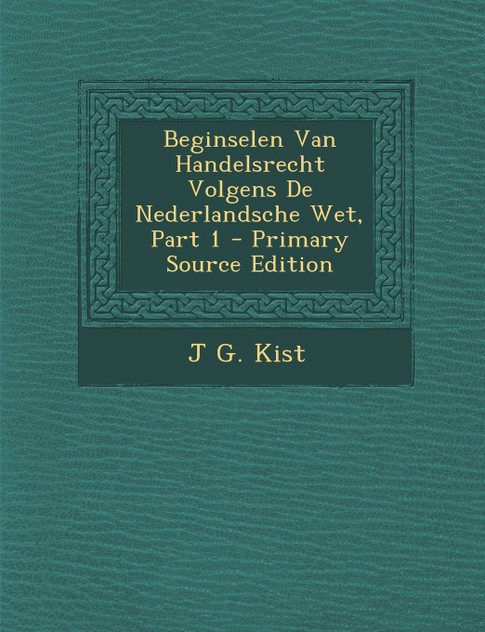 Beginselen Van Handelsrecht Volgens De Nederlandsche Wet, Part 1 Beginselen Van Handelsrecht Volgens De Nederlandsche Wet, Part 1