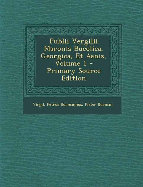 Publii Vergilii Maronis Bucolica, Georgica, Et Aenis, Volume 1 Publii Vergilii Maronis Bucolica, Georgica, Et Aenis, Volume 1