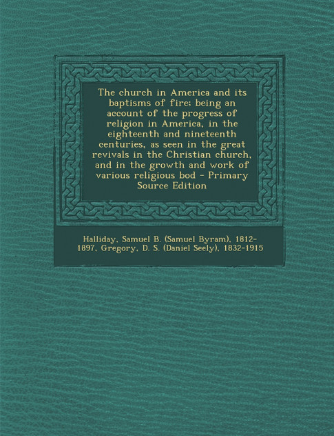 The Church in America and Its Baptisms of Fire; Being an Account of the Progress of Religion in America, in the Eighteenth and Nineteenth Centuries, a