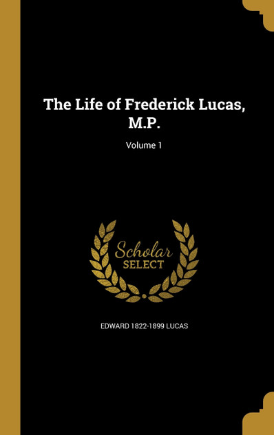 The Life of Frederick Lucas, M.P.; Volume 1