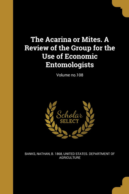 The Acarina or Mites. A Review of the Group for the Use of Economic Entomologists; Volume no.108 The Acarina or Mites. A Review of the Group for the Use of Economic Entomologists; Volume no.108