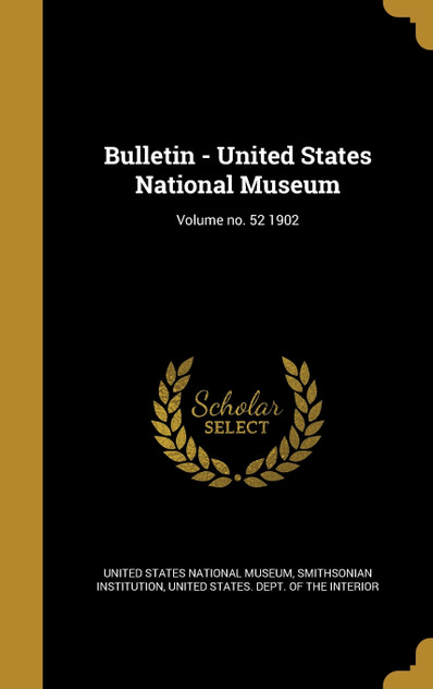 Bulletin - United States National Museum; Volume no. 52 1902 Bulletin - United States National Museum; Volume no. 52 1902