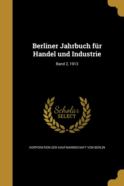 Berliner Jahrbuch für Handel und Industrie; Band 2, 1913 Berliner Jahrbuch für Handel und Industrie; Band 2, 1913