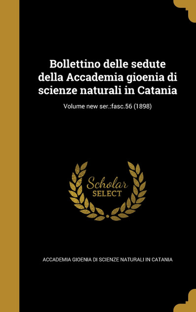Bollettino delle sedute della Accademia gioenia di scienze naturali in Catania; Volume new ser. Bollettino delle sedute della Accademia gioenia di scienze naturali in Catania; Volume new ser.
