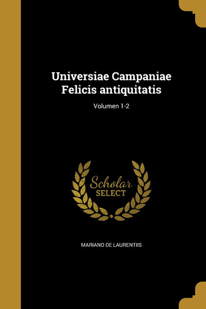 Universiae Campaniae Felicis antiquitatis; Volumen 1-2 Universiae Campaniae Felicis antiquitatis; Volumen 1-2