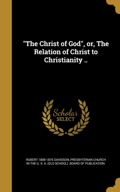 "The Christ of God", or, The Relation of Christ to Christianity ..