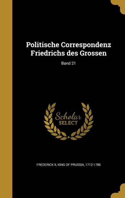 Politische Correspondenz Friedrichs des Grossen; Band 21 Politische Correspondenz Friedrichs des Grossen; Band 21
