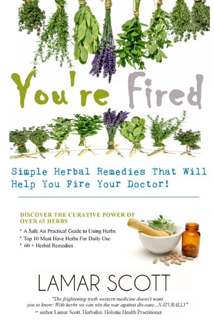 You're Fired - "Simple Herbal Remedies That Will Help You Fire Your Doctor " You're Fired - "Simple Herbal Remedies That Will Help You Fire Your Doctor "