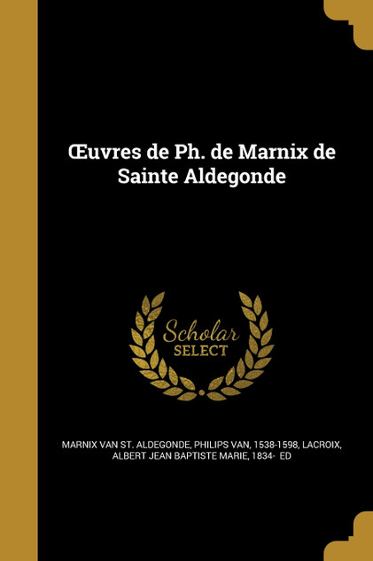 Œuvres de Ph. de Marnix de Sainte Aldegonde Œuvres de Ph. de Marnix de Sainte Aldegonde