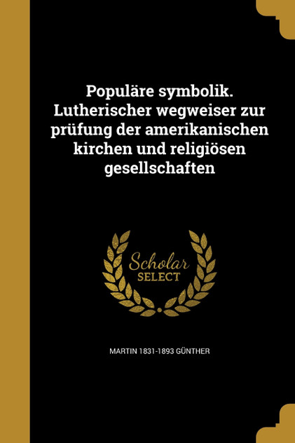 Populäre symbolik. Lutherischer wegweiser zur prüfung der amerikanischen kirchen und religiösen gesellschaften Populäre symbolik. Lutherischer wegweiser zur prüfung der amerikanischen kirchen und religiösen gesellschaften