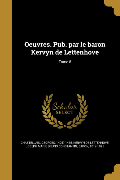 Oeuvres. Pub. par le baron Kervyn de Lettenhove; Tome 8 Oeuvres. Pub. par le baron Kervyn de Lettenhove; Tome 8
