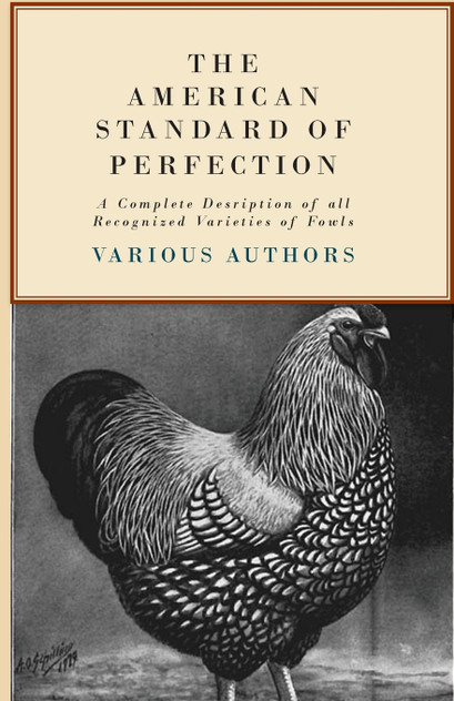 The American Standard of Perfection - A Complete Description of all Recognized Varieties of Fowls The American Standard of Perfection - A Complete Description of all Recognized Varieties of Fowls