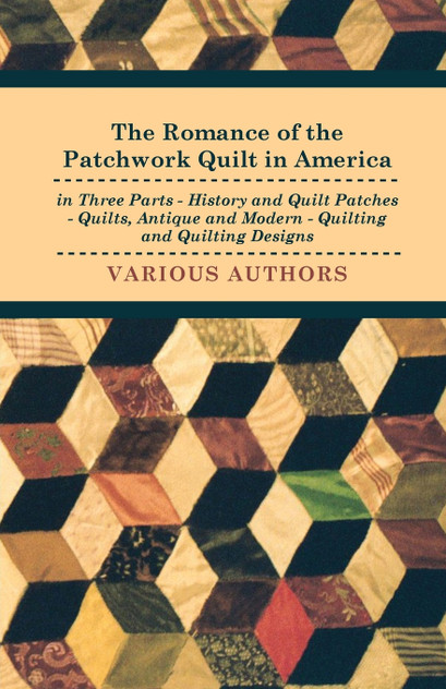 The Romance of the Patchwork Quilt in America in Three Parts - History and Quilt Patches - Quilts, Antique and Modern - Quilting and Quilting Designs The Romance of the Patchwork Quilt in America in Three Parts - History and Quilt Patches - Quilts, Antique and Modern - Quilting and Quilting Designs