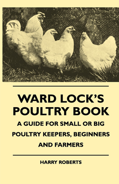 Ward Lock's Poultry Book - A Guide For Small Or Big Poultry Keepers, Beginners And Farmers Ward Lock's Poultry Book - A Guide For Small Or Big Poultry Keepers, Beginners And Farmers