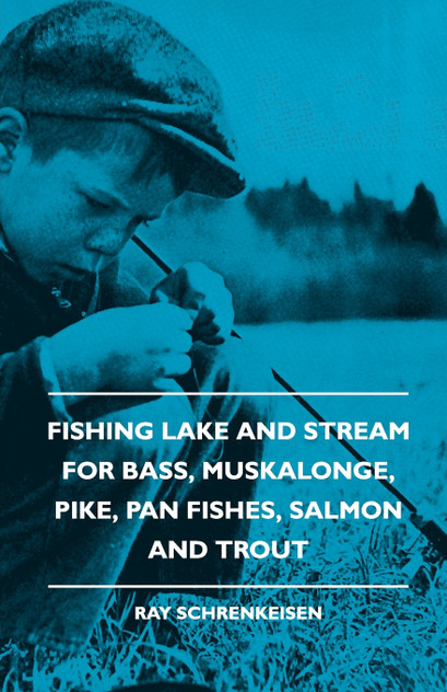 Fishing Lake and Stream - For Bass, Muskalonge, Pike, Pan Fishes, Salmon and Trout Fishing Lake and Stream - For Bass, Muskalonge, Pike, Pan Fishes, Salmon and Trout