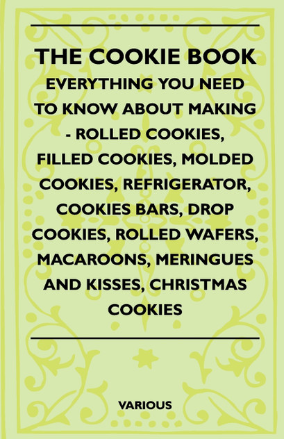 The Cookie Book - Everything You Need to Know about Making - Rolled Cookies, Filled Cookies, Molded Cookies, Refrigerator, Cookies Bars, Drop Cookies, The Cookie Book - Everything You Need to Know about Making - Rolled Cookies, Filled Cookies, Molded Cookies, Refrigerator, Cookies Bars, Drop Cookies,