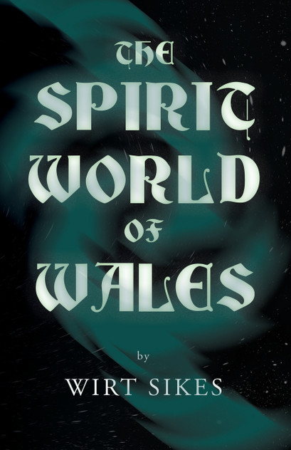 The Spirit World of Wales - Including Ghosts, Spectral Animals, Household Fairies, the Devil in Wales and Angelic Spirits (Folklore History Series) The Spirit World of Wales - Including Ghosts, Spectral Animals, Household Fairies, the Devil in Wales and Angelic Spirits (Folklore History Series)