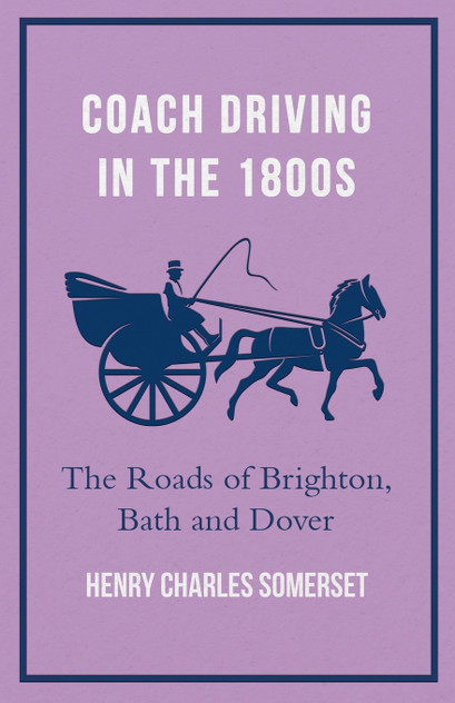 Coach Driving in the 1800s - The Roads of Brighton, Bath and Dover Coach Driving in the 1800s - The Roads of Brighton, Bath and Dover