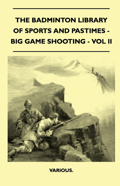 The Badminton Library of Sports and Pastimes - Big Game Shooting - Vol II The Badminton Library of Sports and Pastimes - Big Game Shooting - Vol II