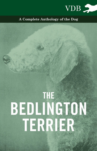 The Bedlington Terrier - A Complete Anthology of the Dog - The Bedlington Terrier - A Complete Anthology of the Dog -