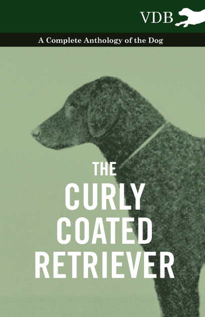 The Curly Coated Retriever - A Complete Anthology of the Dog - The Curly Coated Retriever - A Complete Anthology of the Dog -