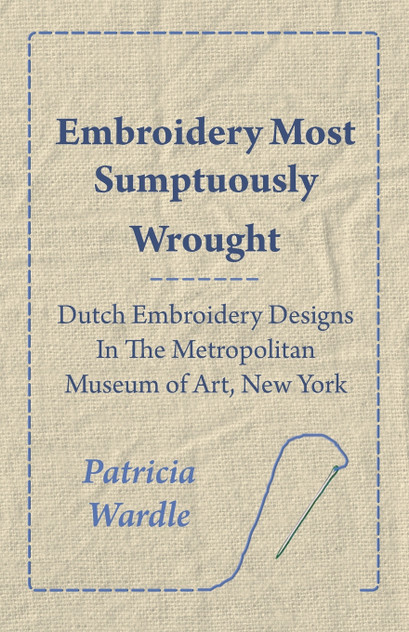 Embroidery Most Sumptuously Wrought - Dutch Embroidery Designs In The Metropolitan Museum of Art, New York Embroidery Most Sumptuously Wrought - Dutch Embroidery Designs In The Metropolitan Museum of Art, New York