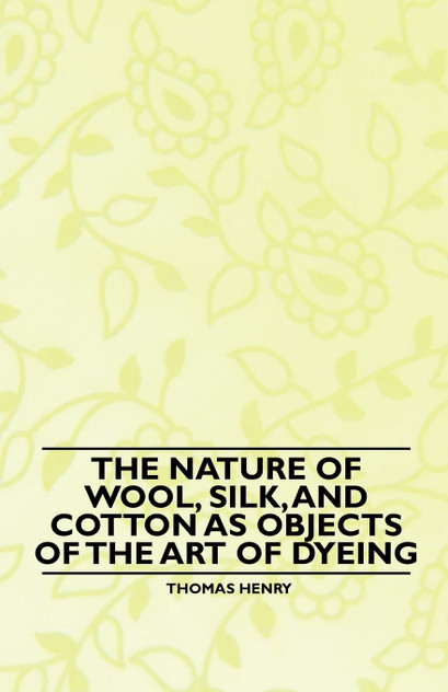 The Nature of Wool, Silk, and Cotton as Objects of the Art of Dyeing The Nature of Wool, Silk, and Cotton as Objects of the Art of Dyeing