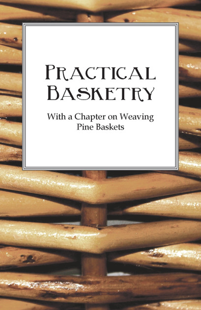 Practical Basketry - With a Chapter on Weaving Pine Baskets Practical Basketry - With a Chapter on Weaving Pine Baskets