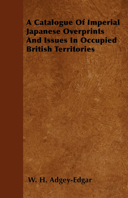 A Catalogue Of Imperial Japanese Overprints And Issues In Occupied British Territories