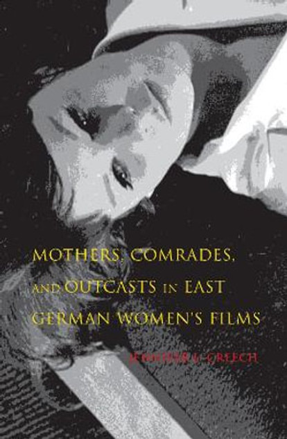 Mothers, Comrades, and Outcasts in East German Women's Film Mothers, Comrades, and Outcasts in East German Women's Film