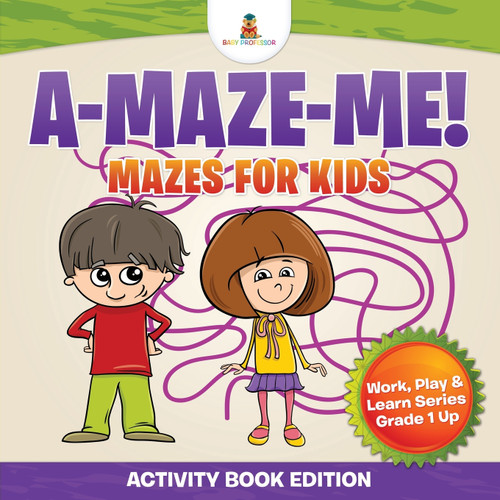 A-Maze-Me! Mazes for Kids (Activity Book Edition) | Work, Play & Learn Series Grade 1 Up A-Maze-Me! Mazes for Kids (Activity Book Edition) | Work, Play & Learn Series Grade 1 Up