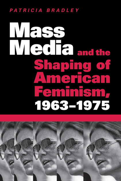 Mass Media and the Shaping of American Feminism, 1963-1975 Mass Media and the Shaping of American Feminism, 1963-1975