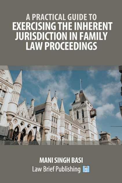 A Practical Guide to Exercising the Inherent Jurisdiction in Family Law Proceedings A Practical Guide to Exercising the Inherent Jurisdiction in Family Law Proceedings