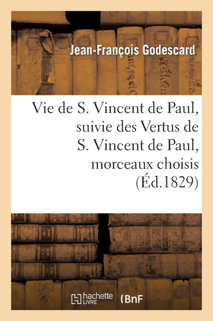 Vie de S. Vincent de Paul, suivie des Vertus de S. Vincent de Paul, morceaux choisis Vie de S. Vincent de Paul, suivie des Vertus de S. Vincent de Paul, morceaux choisis