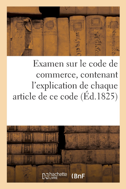 Examen sur le code de commerce, contenant l'explication de chaque article de ce code
