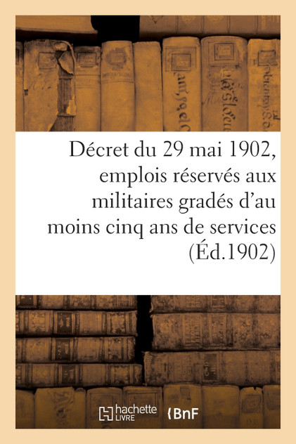Décret du 29 mai 1902 relatif aux emplois réservés aux anciens militaires gradés Décret du 29 mai 1902 relatif aux emplois réservés aux anciens militaires gradés