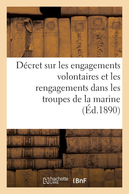 Ministère de la marine. Décret sur les engagements volontaires et les rengagements Ministère de la marine. Décret sur les engagements volontaires et les rengagements